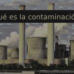 Contaminación: Definición, Tipos, Ejemplos Y Consecuencias